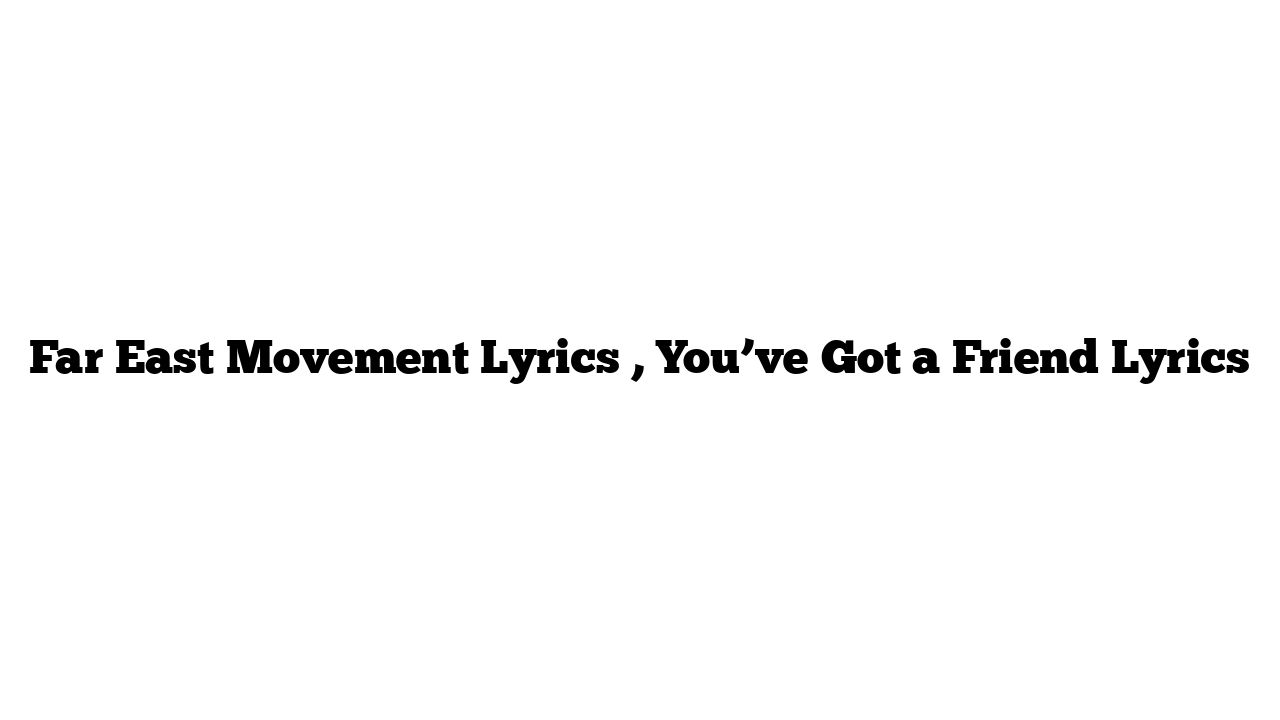 Far East Movement Lyrics , You’ve Got a Friend Lyrics