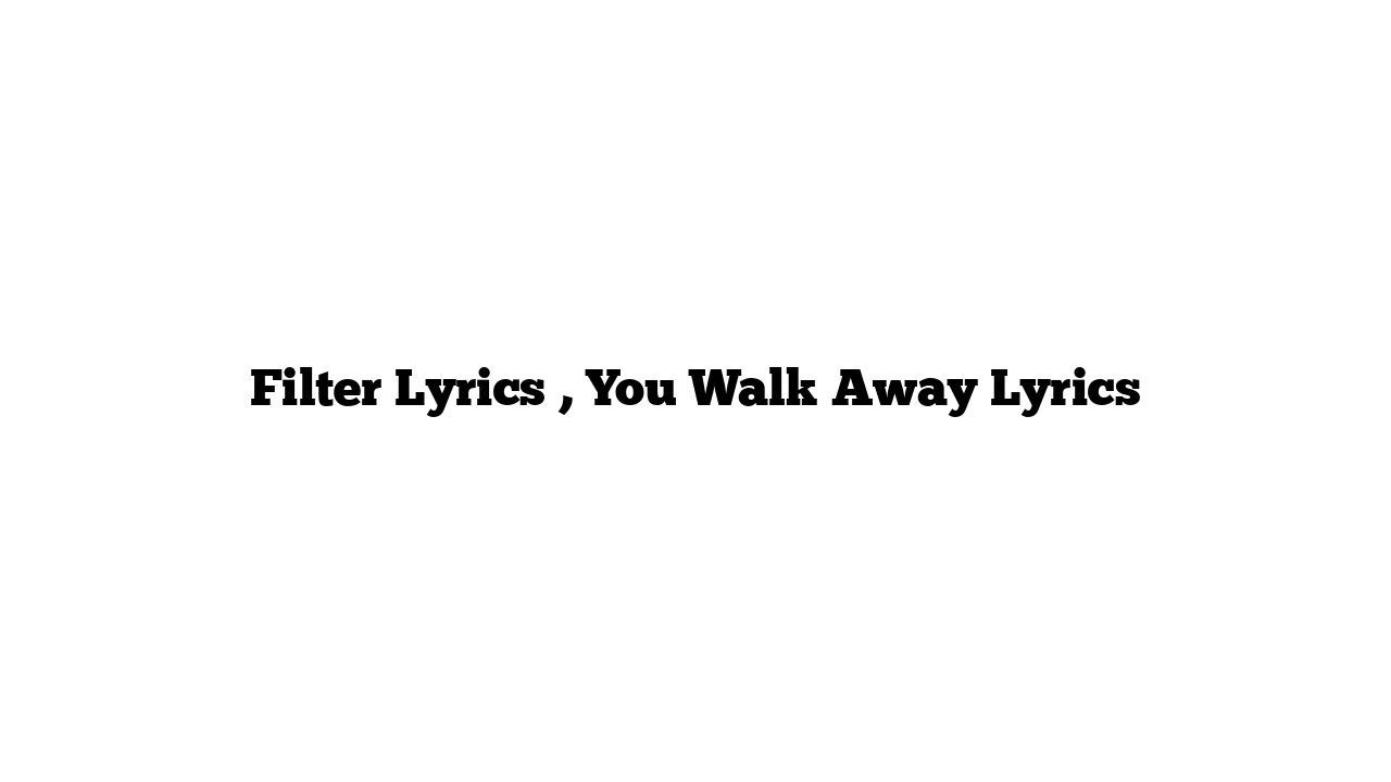 Filter Lyrics , You Walk Away Lyrics