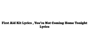 First Aid Kit Lyrics , You’re Not Coming Home Tonight Lyrics