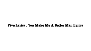 Five Lyrics , You Make Me A Better Man Lyrics