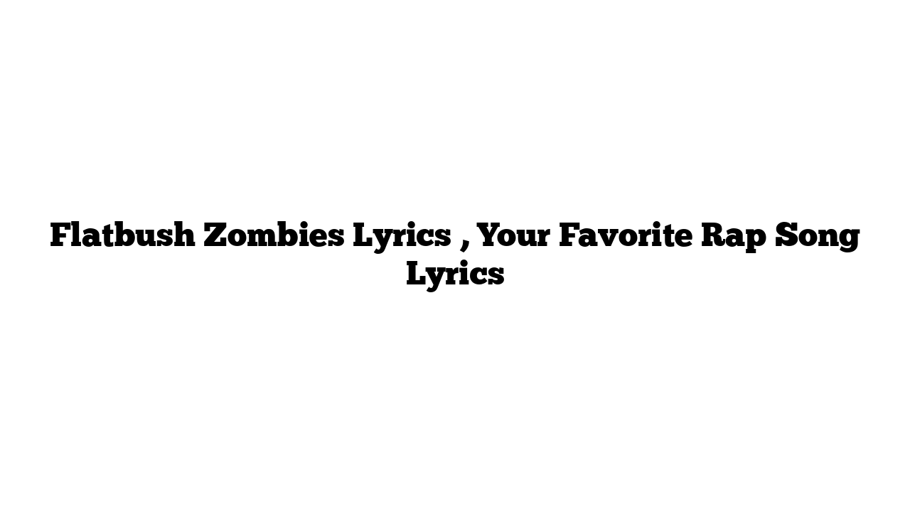 Flatbush Zombies Lyrics , Your Favorite Rap Song Lyrics