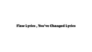 Flaw Lyrics , You’ve Changed Lyrics