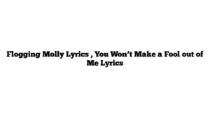 Flogging Molly Lyrics , You Won’t Make a Fool out of Me Lyrics