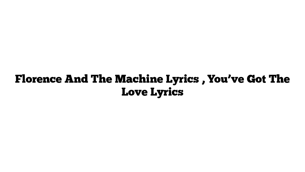 Florence And The Machine Lyrics , You’ve Got The Love Lyrics