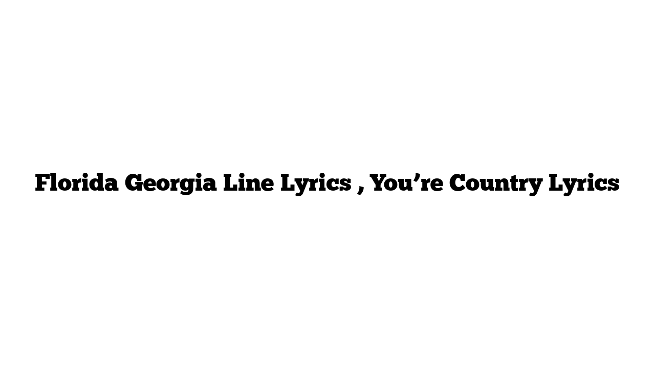 Florida Georgia Line Lyrics , You’re Country Lyrics