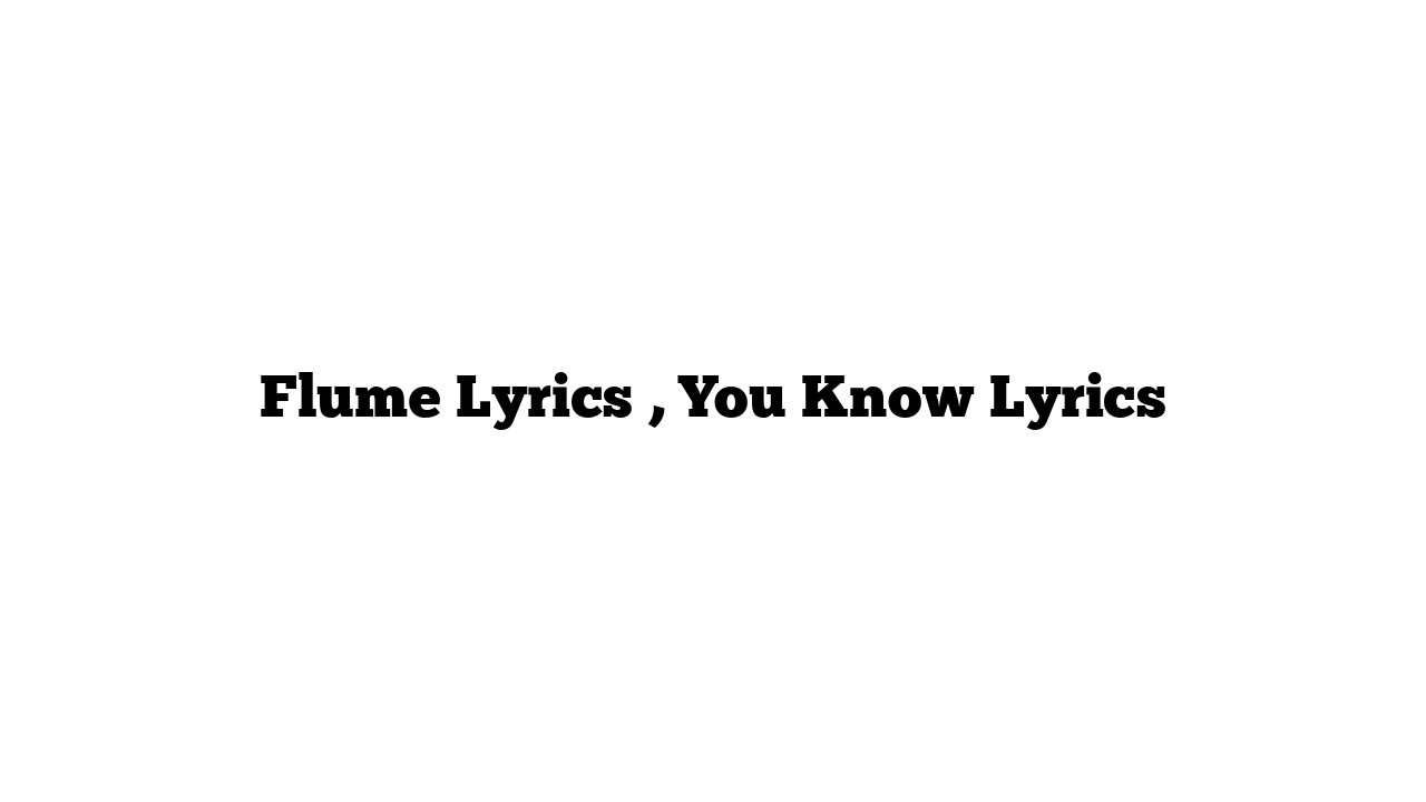 Flume Lyrics , You Know Lyrics