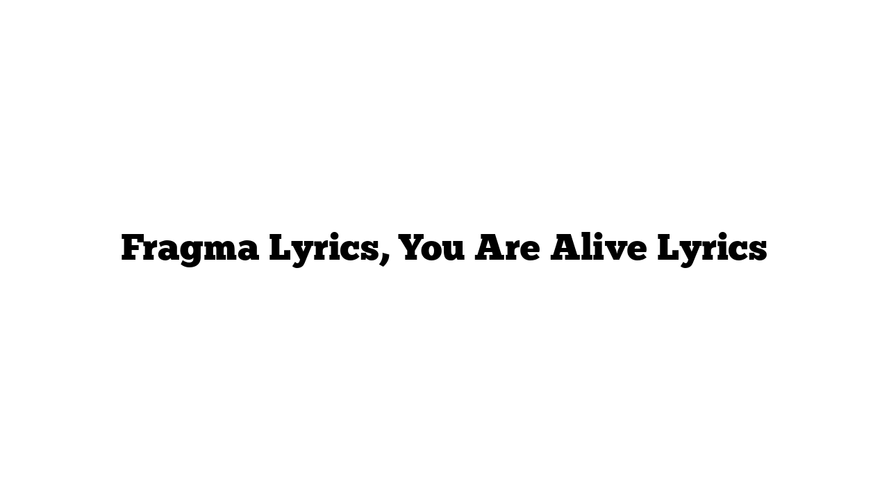 Fragma Lyrics, You Are Alive Lyrics