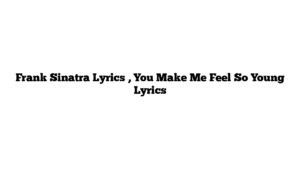 Frank Sinatra Lyrics , You Make Me Feel So Young Lyrics