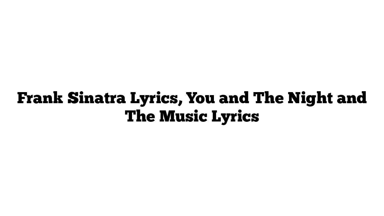 Frank Sinatra Lyrics, You and The Night and The Music Lyrics