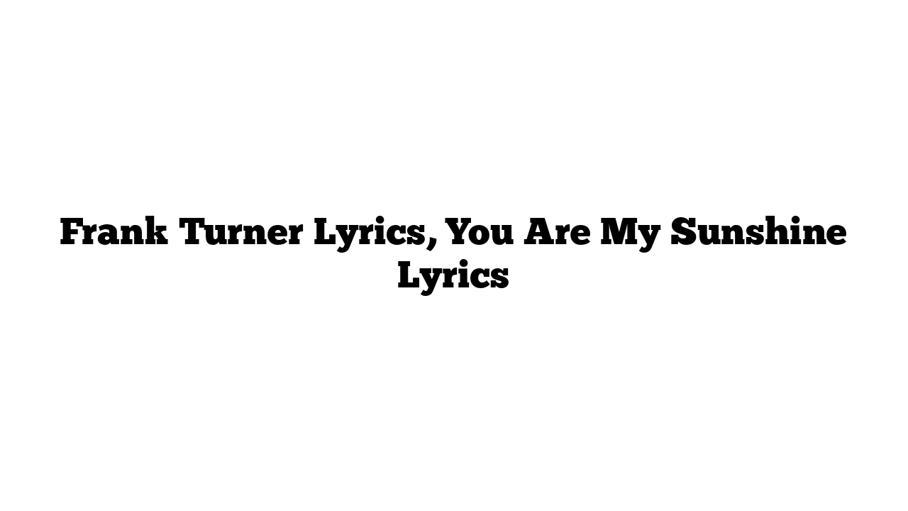 Frank Turner Lyrics, You Are My Sunshine Lyrics