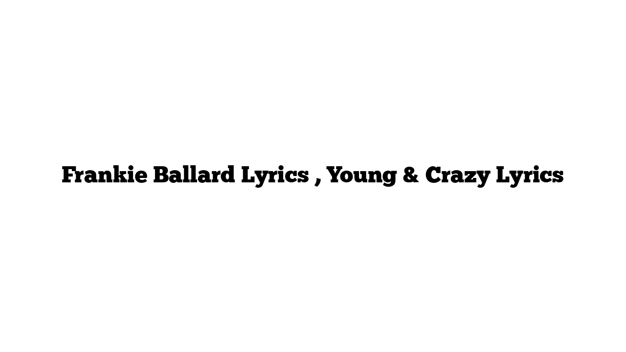 Frankie Ballard Lyrics , Young & Crazy Lyrics