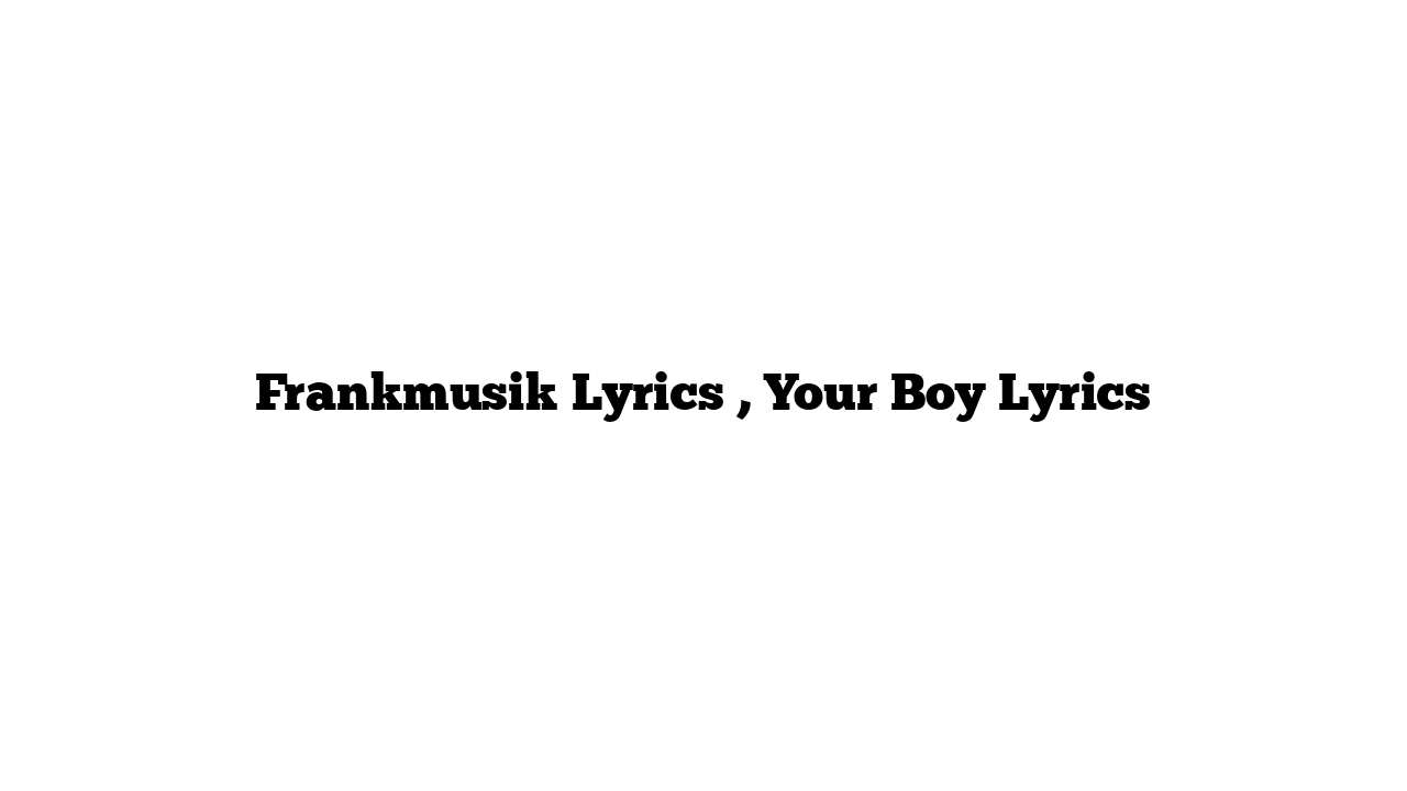 Frankmusik Lyrics , Your Boy Lyrics