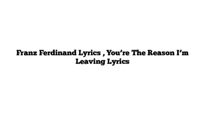 Franz Ferdinand Lyrics , You’re The Reason I’m Leaving Lyrics