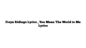 Freya Ridings Lyrics , You Mean The World to Me Lyrics