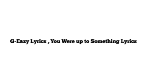 G-Eazy Lyrics , You Were up to Something Lyrics