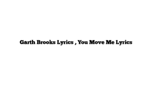 Garth Brooks Lyrics , You Move Me Lyrics