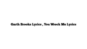 Garth Brooks Lyrics , You Wreck Me Lyrics