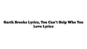 Garth Brooks Lyrics, You Can’t Help Who You Love Lyrics