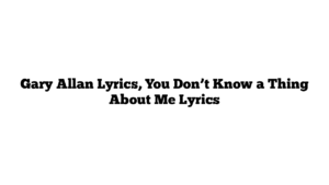 Gary Allan Lyrics, You Don’t Know a Thing About Me Lyrics