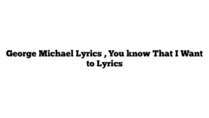 George Michael Lyrics , You know That I Want to Lyrics