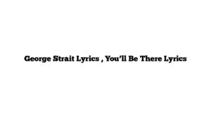 George Strait Lyrics , You’ll Be There Lyrics