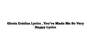 Gloria Estefan Lyrics , You’ve Made Me So Very Happy Lyrics