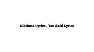 Gloriana Lyrics , You Said Lyrics