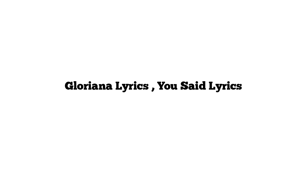 Gloriana Lyrics , You Said Lyrics