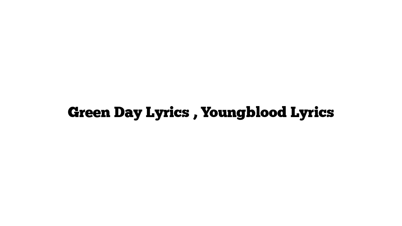 Green Day Lyrics , Youngblood Lyrics