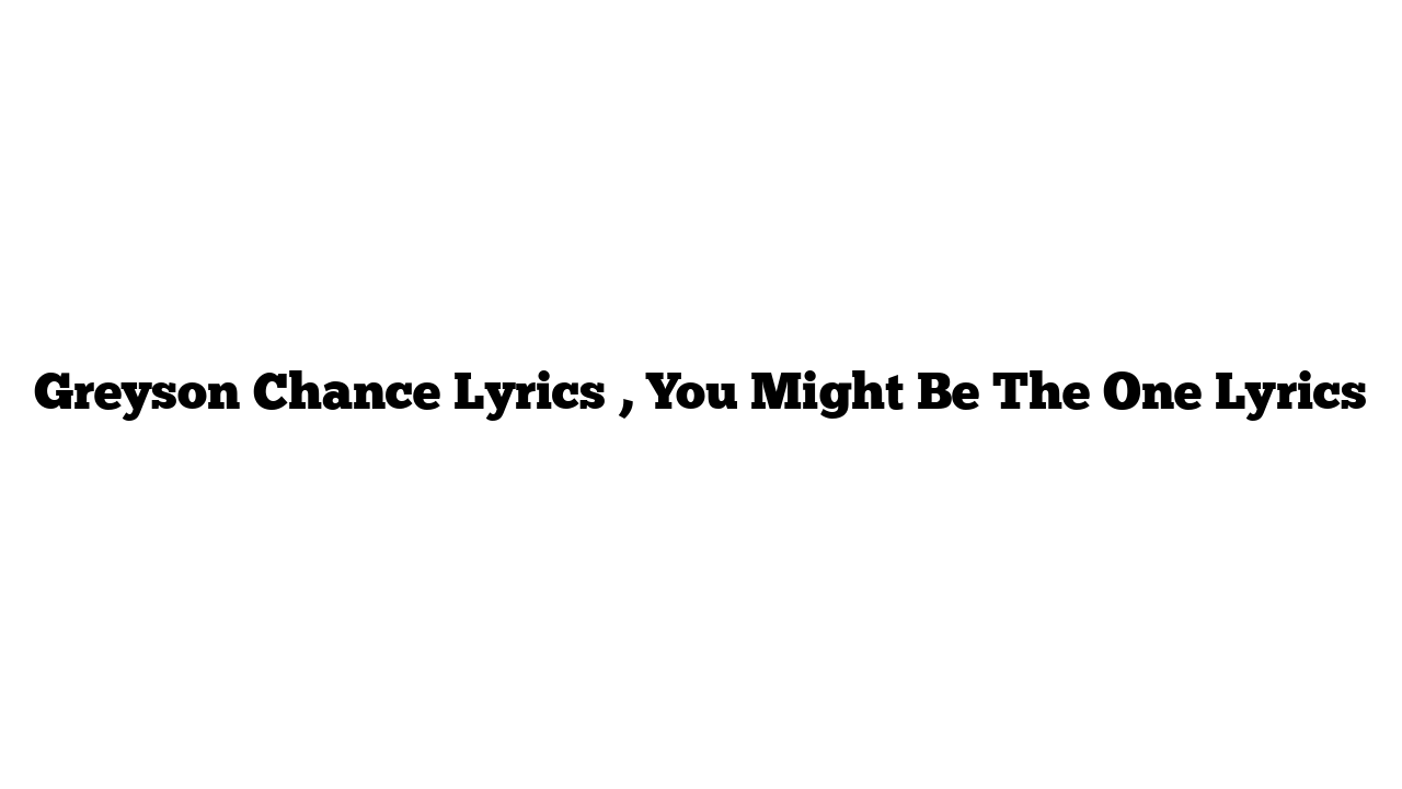 Greyson Chance Lyrics , You Might Be The One Lyrics