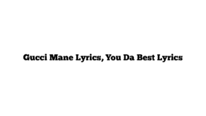 Gucci Mane Lyrics, You Da Best Lyrics