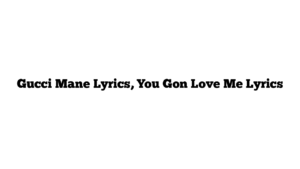 Gucci Mane Lyrics, You Gon Love Me Lyrics