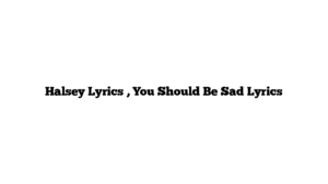 Halsey Lyrics , You Should Be Sad Lyrics