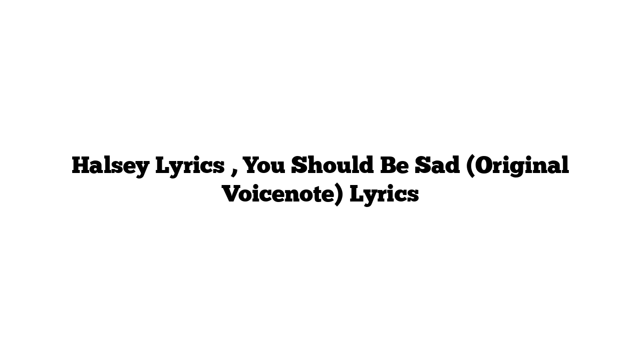 Halsey Lyrics , You Should Be Sad (Original Voicenote) Lyrics