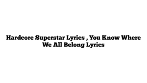 Hardcore Superstar Lyrics , You Know Where We All Belong Lyrics