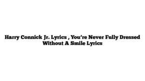 Harry Connick Jr. Lyrics , You’re Never Fully Dressed Without A Smile Lyrics