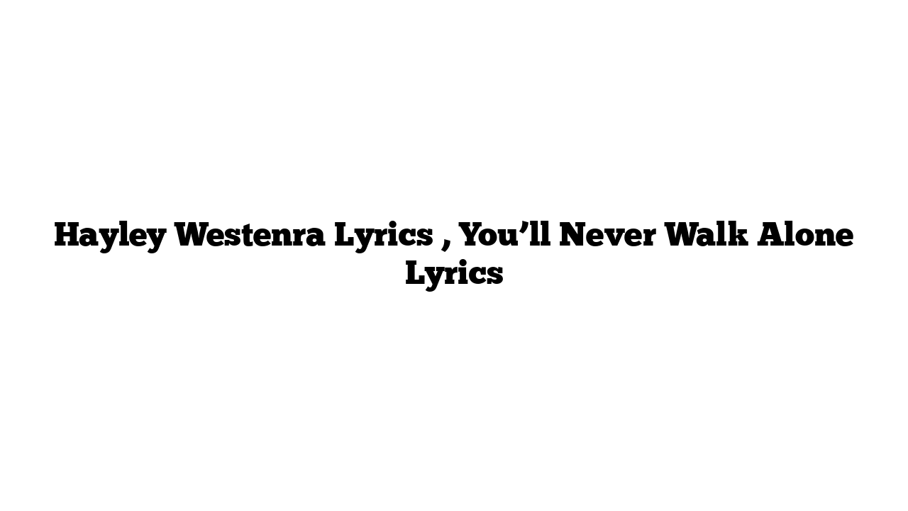 Hayley Westenra Lyrics , You’ll Never Walk Alone Lyrics