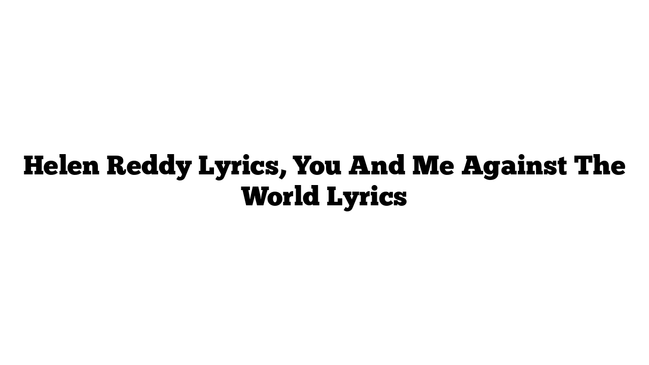 Helen Reddy Lyrics, You And Me Against The World Lyrics