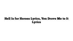 Hell Is for Heroes Lyrics, You Drove Me to It Lyrics