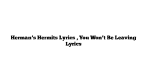 Herman’s Hermits Lyrics , You Won’t Be Leaving Lyrics