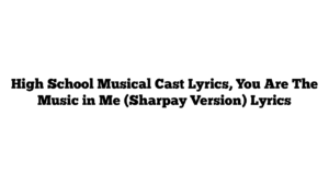 High School Musical Cast Lyrics, You Are The Music in Me (Sharpay Version) Lyrics