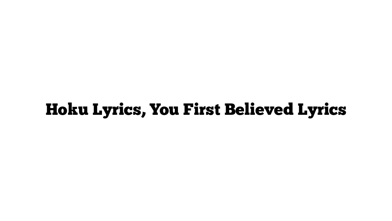 Hoku Lyrics, You First Believed Lyrics