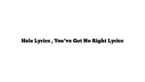 Hole Lyrics , You’ve Got No Right Lyrics