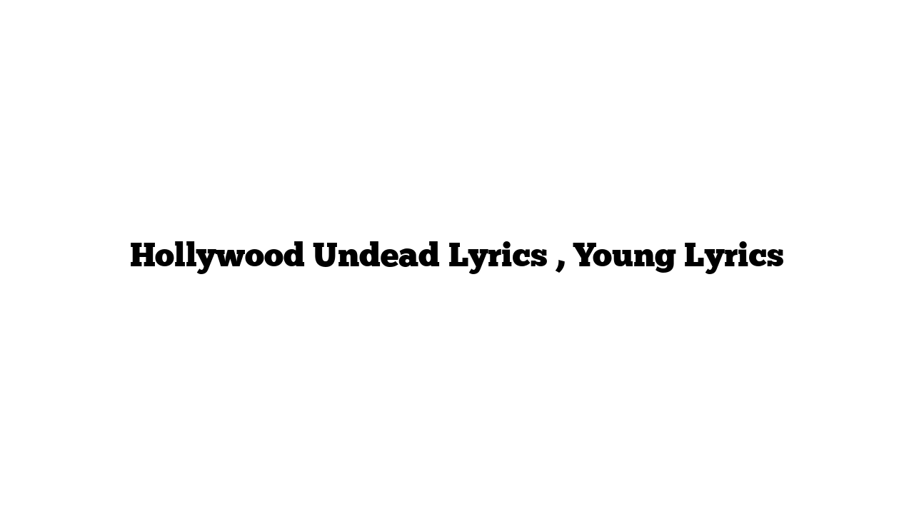 Hollywood Undead Lyrics , Young Lyrics