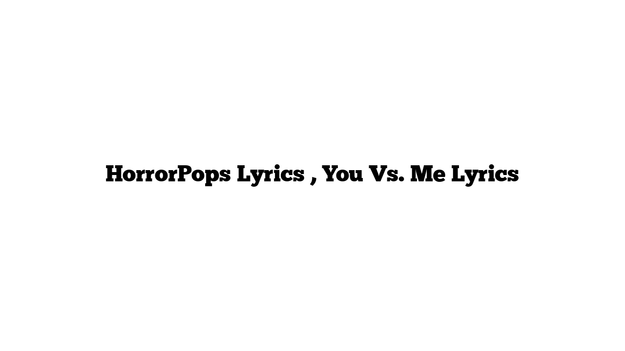 HorrorPops Lyrics , You Vs. Me Lyrics