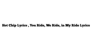 Hot Chip Lyrics , You Ride, We Ride, in My Ride Lyrics