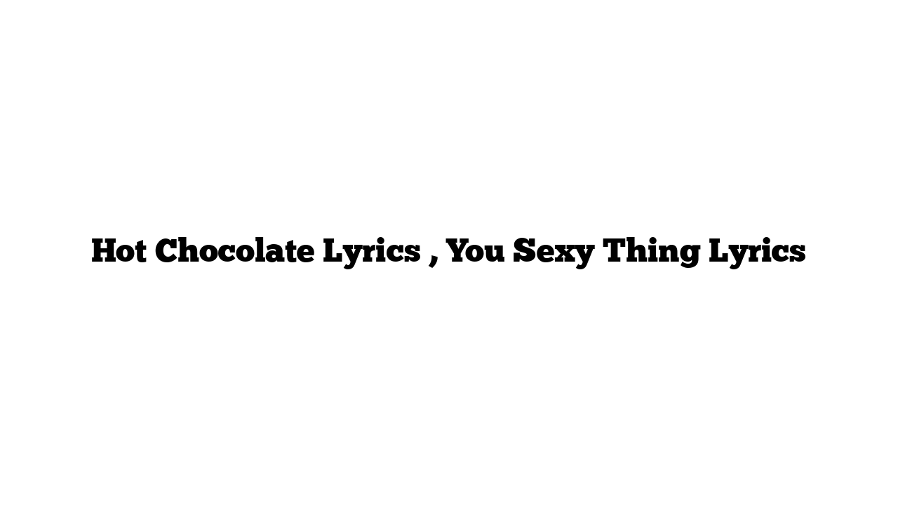 Hot Chocolate Lyrics , You Sexy Thing Lyrics