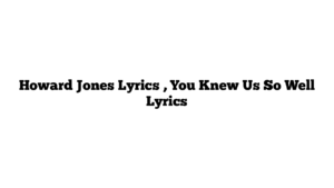 Howard Jones Lyrics , You Knew Us So Well Lyrics