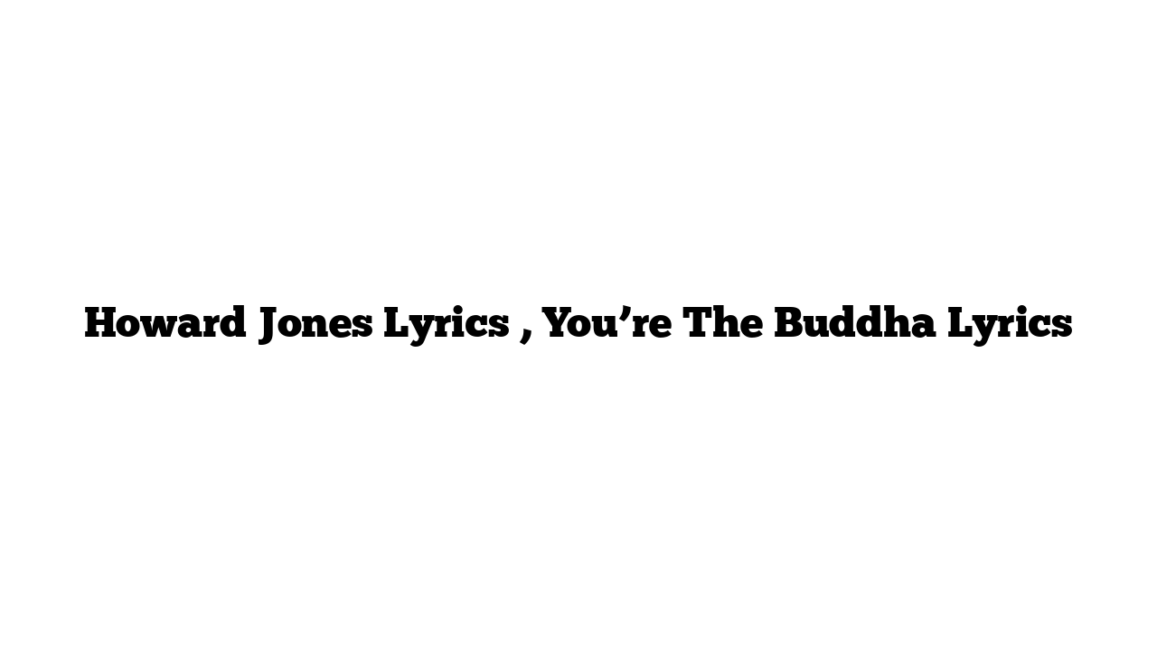 Howard Jones Lyrics , You’re The Buddha Lyrics