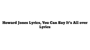 Howard Jones Lyrics, You Can Say It’s All over Lyrics